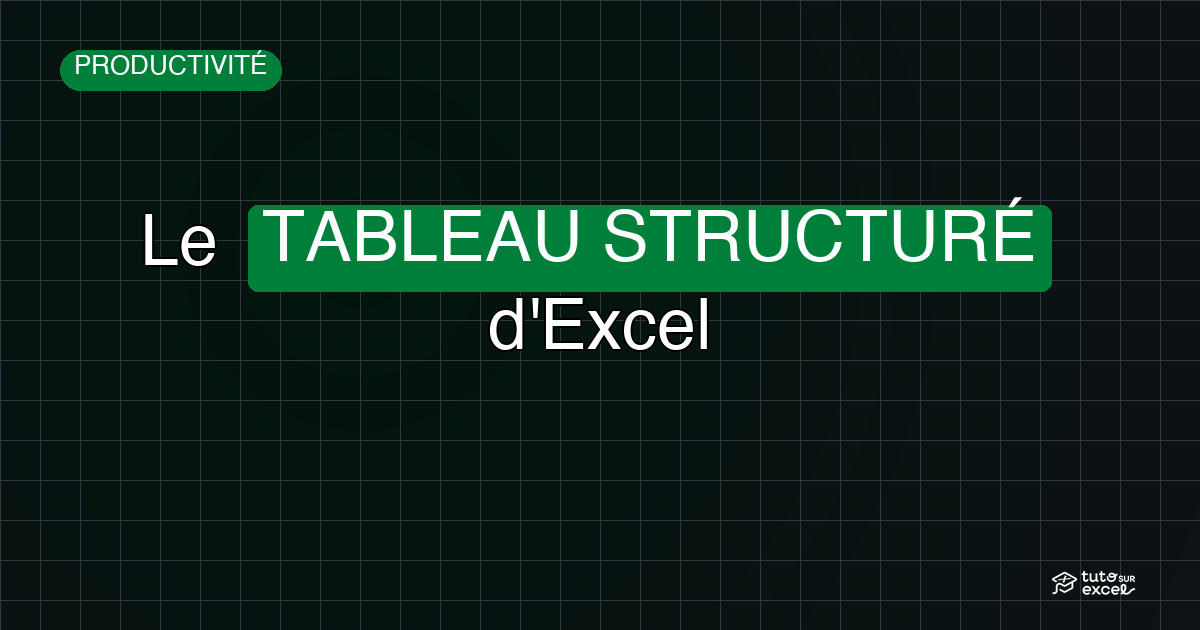 Créer un tableau structuré dans Excel : le réflexe pro